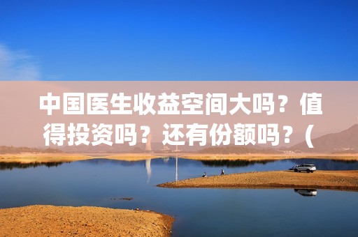 中国医生收益空间大吗？值得投资吗？还有份额吗？(中国医生投资亏损)