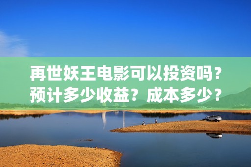 再世妖王电影可以投资吗？预计多少收益？成本多少？(再世妖王电影海报)