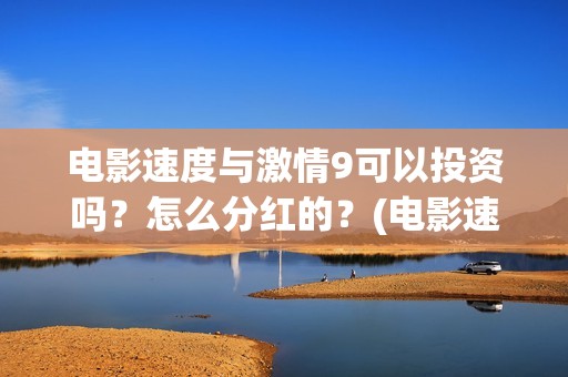 电影速度与激情9可以投资吗？怎么分红的？(电影速度与激情7)