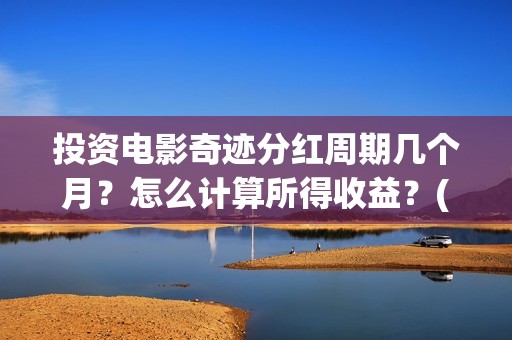 投资电影奇迹分红周期几个月？怎么计算所得收益？(电影奇迹是什么题材)