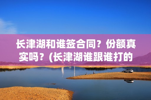 长津湖和谁签合同？份额真实吗？(长津湖谁跟谁打的)