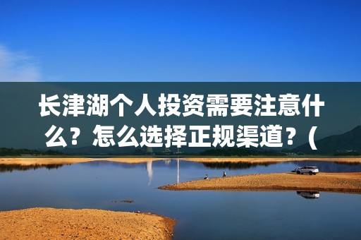 长津湖个人投资需要注意什么？怎么选择正规渠道？(长津湖投资收益有多少)