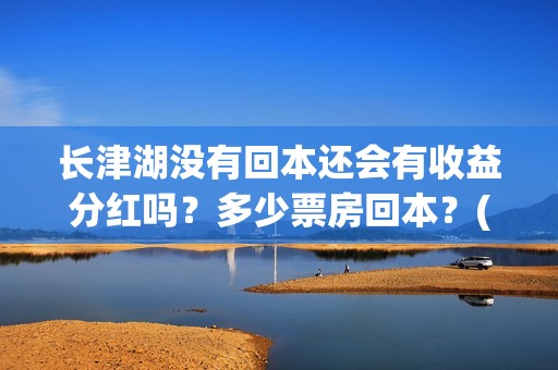 长津湖没有回本还会有收益分红吗？多少票房回本？(长津湖回本了吗)