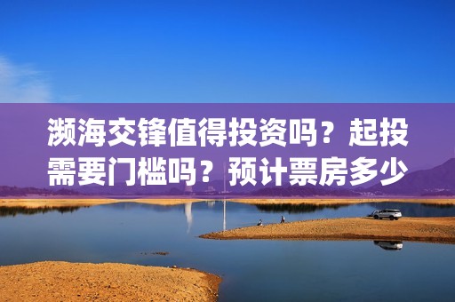 濒海交锋值得投资吗？起投需要门槛吗？预计票房多少？(濒海交锋预告)
