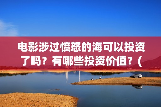 电影涉过愤怒的海可以投资了吗？有哪些投资价值？(电影涉过愤怒的海故事原型)
