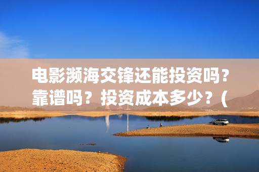 电影濒海交锋还能投资吗？靠谱吗？投资成本多少？(濒海交锋电影节)
