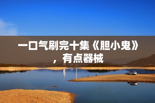 一口气刷完十集《胆小鬼》，有点器械