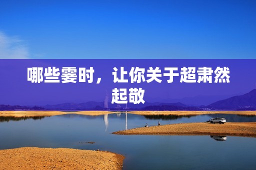 哪些霎时，让你关于超肃然起敬