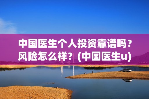 中国医生个人投资靠谱吗？风险怎么样？(中国医生u)