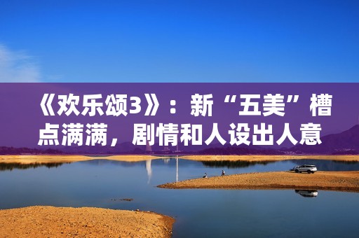 《欢乐颂3》：新“五美”槽点满满，剧情和人设出人意料