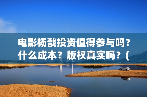 电影杨戬投资值得参与吗？什么成本？版权真实吗？(杨戬电影是哪个电影公司出品)