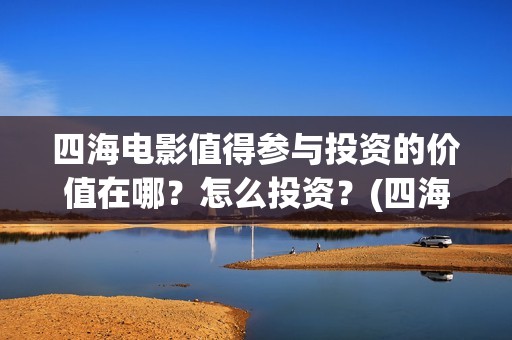 四海电影值得参与投资的价值在哪？怎么投资？(四海电影在哪拍摄)