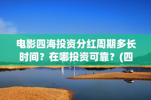 电影四海投资分红周期多长时间？在哪投资可靠？(四海电影出品公司是哪一家)