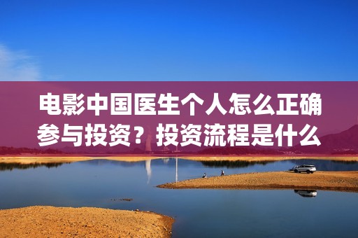 电影中国医生个人怎么正确参与投资？投资流程是什么？(电影电影中国医生)