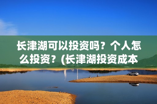 长津湖可以投资吗？个人怎么投资？(长津湖投资成本)