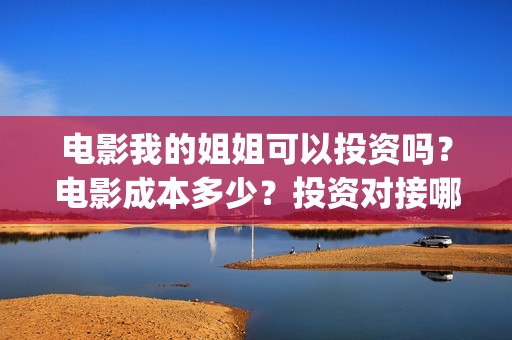 电影我的姐姐可以投资吗？电影成本多少？投资对接哪家公司？(我的姐姐电视电影)