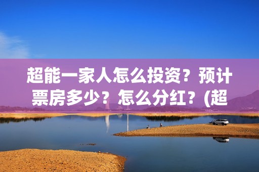 超能一家人怎么投资？预计票房多少？怎么分红？(超能一家人拍完了吗)