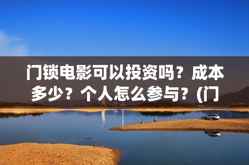 门锁电影可以投资吗？成本多少？个人怎么参与？(门锁电影在哪儿看)