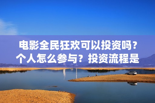 电影全民狂欢可以投资吗？个人怎么参与？投资流程是什么？(全民狂欢主演)