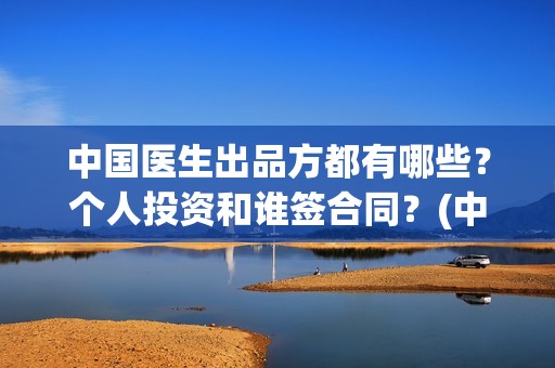 中国医生出品方都有哪些？个人投资和谁签合同？(中国医生有份额的出品方公司)