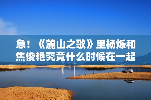 急！《麓山之歌》里杨烁和焦俊艳究竟什么时候在一起！