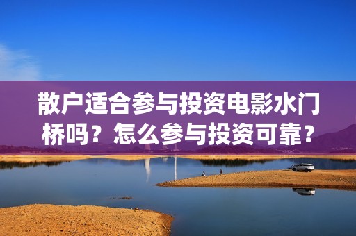 散户适合参与投资电影水门桥吗？怎么参与投资可靠？(散户投票有用吗)