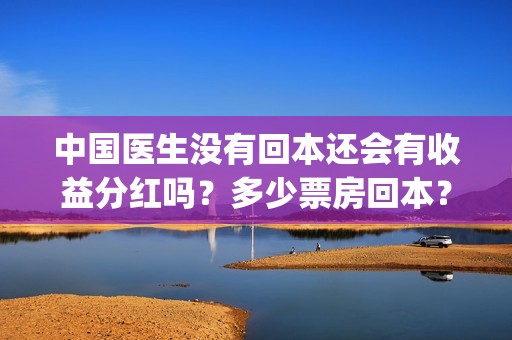 中国医生没有回本还会有收益分红吗？多少票房回本？(中国医生会哭吗)