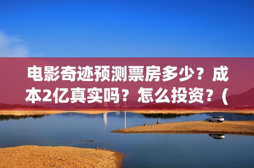 电影奇迹预测票房多少？成本2亿真实吗？怎么投资？(影片奇迹)