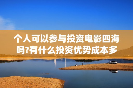 个人可以参与投资电影四海吗?有什么投资优势成本多少?一份门槛多少?(个人可以获得投资吗)