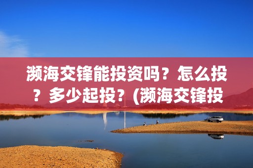 濒海交锋能投资吗？怎么投？多少起投？(濒海交锋投资30万能赚多少钱)