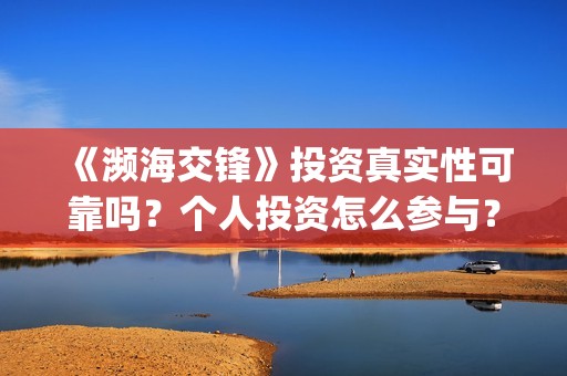 《濒海交锋》投资真实性可靠吗？个人投资怎么参与？如何避免投资骗局？(濒海交锋什么时候上映?怎么参与投资电影)