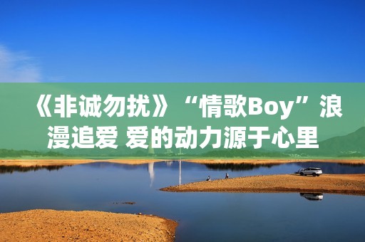 《非诚勿扰》“情歌Boy”浪漫追爱 爱的动力源于心里