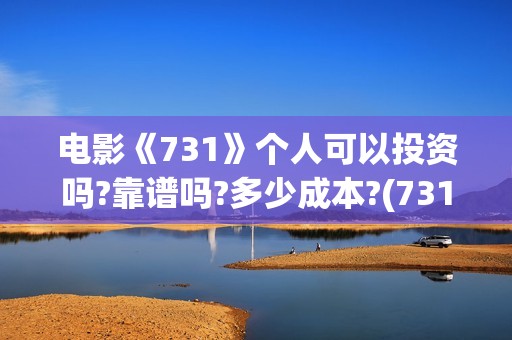 电影《731》个人可以投资吗?靠谱吗?多少成本?(731电影谁拍的)