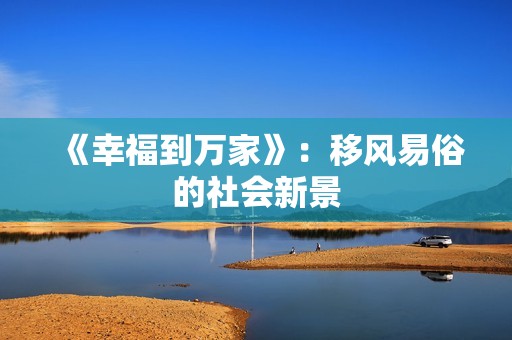 《幸福到万家》：移风易俗的社会新景