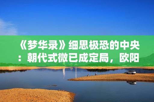 《梦华录》细思极恐的中央：朝代式微已成定局，欧阳家风格有问题