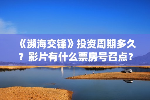 《濒海交锋》投资周期多久？影片有什么票房号召点？收益怎么样？(濒海交锋百度百科)