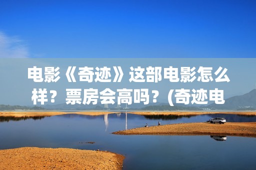 电影《奇迹》这部电影怎么样？票房会高吗？(奇迹电影简介)