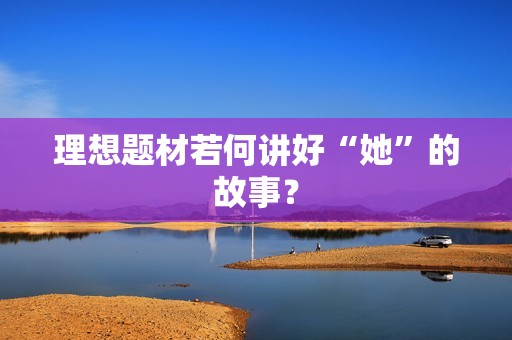 理想题材若何讲好“她”的故事？