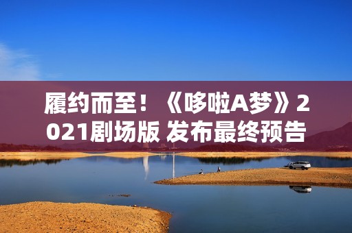 履约而至！《哆啦A梦》2021剧场版 发布最终预告