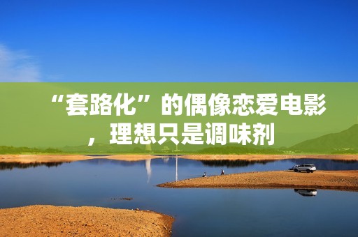 “套路化”的偶像恋爱电影，理想只是调味剂