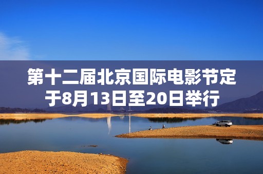 第十二届北京国际电影节定于8月13日至20日举行