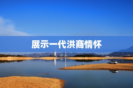 展示一代洪商情怀