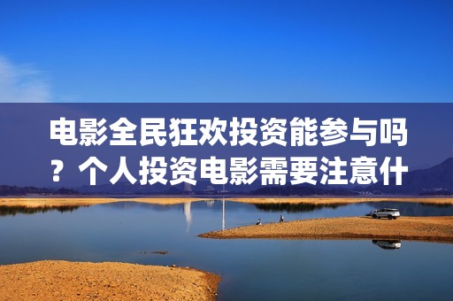 电影全民狂欢投资能参与吗？个人投资电影需要注意什么？如何防骗？(电影全民狂欢投屏怎么弄)