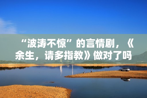 “波涛不惊”的言情剧，《余生，请多指教》做对了吗？