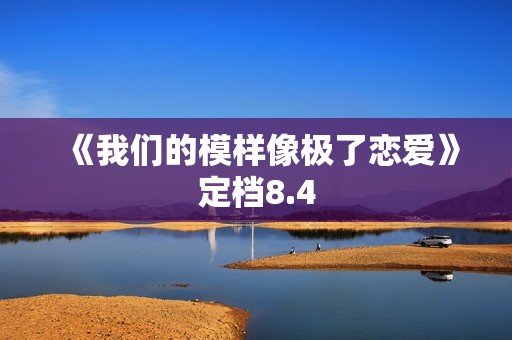 《我们的模样像极了恋爱》定档8.4