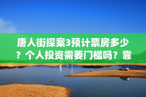 唐人街探案3预计票房多少？个人投资需要门槛吗？靠谱吗？(《唐人街探案3 》)
