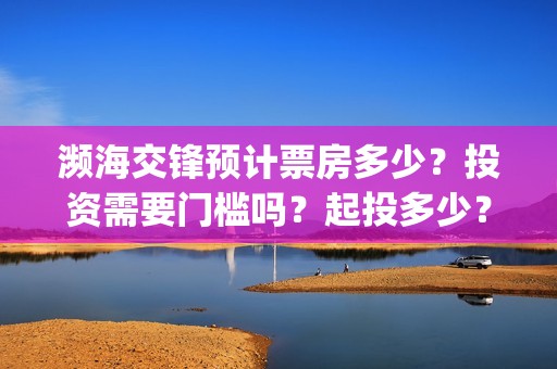 濒海交锋预计票房多少？投资需要门槛吗？起投多少？(濒海交锋2021年在几月份上映)
