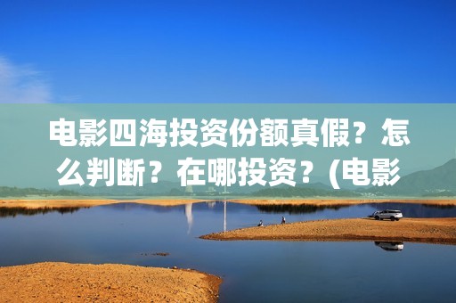 电影四海投资份额真假？怎么判断？在哪投资？(电影四海宣传片)