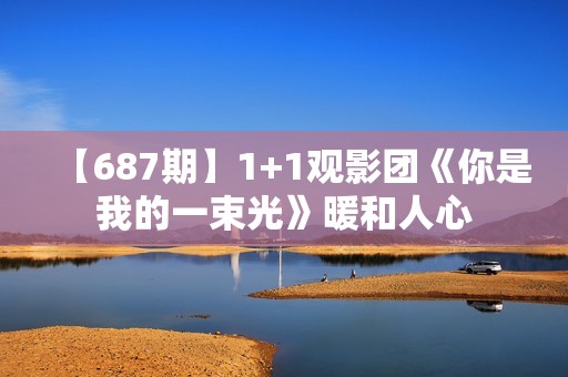 【687期】1+1观影团《你是我的一束光》暖和人心