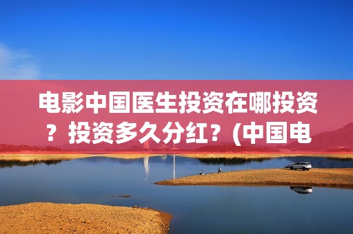 电影中国医生投资在哪投资？投资多久分红？(中国电影 中国医生)